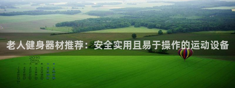 熊猫平台体育:老人健身器材推荐:安全实用且易于操作的运动设备